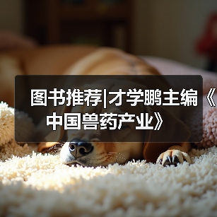图书推荐|才学鹏主编《中国兽药产业》(图2) 图书推荐|才学鹏主编《中国兽药产业》(图2)