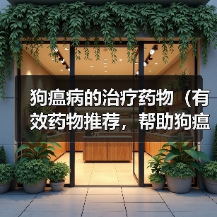 狗瘟病的治疗药物（有效药物推荐，帮助狗瘟患者恢复健康）(图4)
