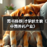 图书推荐|才学鹏主编《中国兽药产业》(图2) 图书推荐|才学鹏主编《中国兽药产业》(图2)