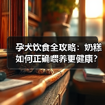 孕犬饮食全攻略:奶糕如何正确喂养更健康?(图3) 孕犬饮食全攻略:奶糕如何正确喂养更健康?(图3)