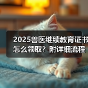 2025兽医继续教育证书怎么领取？附详细流程指南