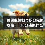 兽医继续教育积分兑换攻略:130分能换什么?(图4) 兽医继续教育积分兑换攻略:130分能换什么?(图4)