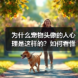 为什么宠物头像的人心理是这样的?如何看懂他们的内心世界?(图1) 为什么宠物头像的人心理是这样的?如何看懂他们的内心世界?(图1)
