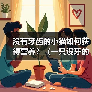 没有牙齿的小猫如何获得营养?(一只没牙的小猫需要特殊饮食照顾)(图2) 没有牙齿的小猫如何获得营养?(一只没牙的小猫需要特殊饮食照顾)(图2)