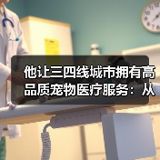 他让三四线城市拥有高品质宠物医疗服务：从医生到人大代表的初心与实践(图4)