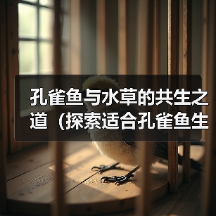 孔雀鱼与水草的共生之道(探索适合孔雀鱼生存的水草种类和养护方法)(图2) 孔雀鱼与水草的共生之道(探索适合孔雀鱼生存的水草种类和养护方法)(图2)