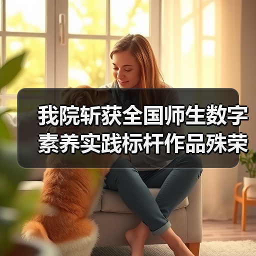 我院斩获全国师生数字素养实践标杆作品殊荣！