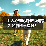 主人心理影响宠物健康?如何科学应对?(图2) 主人心理影响宠物健康?如何科学应对?(图2)