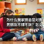 为什么我家猫总是对我男朋友不理不睬？怎么解决？(图1)