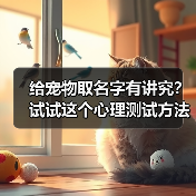 给宠物取名字有讲究?试试这个心理测试方法(图3) 给宠物取名字有讲究?试试这个心理测试方法(图3)