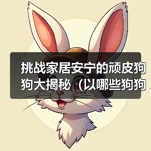 挑战家居安宁的顽皮狗狗大揭秘(以哪些狗狗最能拆家?)(图2) 挑战家居安宁的顽皮狗狗大揭秘(以哪些狗狗最能拆家?)(图2)