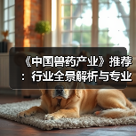 《中国兽药产业》推荐:行业全景解析与专业参考(图4) 《中国兽药产业》推荐:行业全景解析与专业参考(图4)