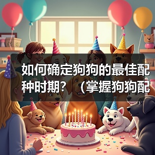 如何确定狗狗的最佳配种时期？（掌握狗狗配种时机的关键方法）(图2)