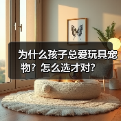 为什么孩子总爱玩具宠物?怎么选才对?(图2) 为什么孩子总爱玩具宠物?怎么选才对?(图2)