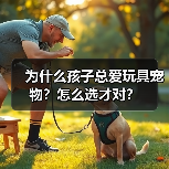 为什么孩子总爱玩具宠物?怎么选才对?(图1) 为什么孩子总爱玩具宠物?怎么选才对?(图1)