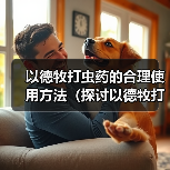 以德牧打虫药的合理使用方法（探讨以德牧打虫药的最佳频率和时间间隔）