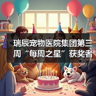 瑞辰宠物医院集团第三周“每周之星”获奖者事迹曝光
