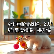 外科中阶实战班：2人1猫1狗实操多，提升快！(图4)