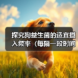 探究狗益生菌的适宜摄入频率（每隔一段时间给狗狗补充益生菌的必要性和方法）(图2)
