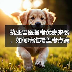执业兽医备考优惠来袭，如何精准覆盖考点高效复习？