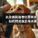 执业兽医备考优惠来袭，如何精准覆盖考点高效复习？(图3)