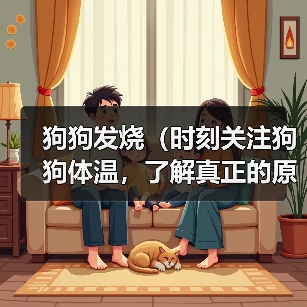 狗狗发烧(时刻关注狗狗体温,了解真正的原因)(图4) 狗狗发烧(时刻关注狗狗体温,了解真正的原因)(图4)