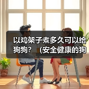 以鸡架子煮多久可以给狗狗?(安全健康的狗狗食谱探索与建议)(图2) 以鸡架子煮多久可以给狗狗?(安全健康的狗狗食谱探索与建议)(图2)