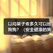 以鸡架子煮多久可以给狗狗?(安全健康的狗狗食谱探索与建议)(图4) 以鸡架子煮多久可以给狗狗?(安全健康的狗狗食谱探索与建议)(图4)