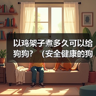 以鸡架子煮多久可以给狗狗?(安全健康的狗狗食谱探索与建议)(图3) 以鸡架子煮多久可以给狗狗?(安全健康的狗狗食谱探索与建议)(图3)