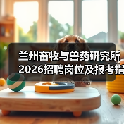 兰州畜牧与兽药研究所2026招聘岗位及报考指南(图3)