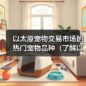 以太原宠物交易市场的热门宠物品种（了解以太原宠物交易市场上最受欢迎的宠物品种及其