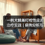 一例犬跳蚤叮咬性皮炎治疗实战 | 病例分析与综合管理要点(图4)