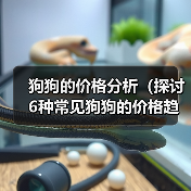狗狗的价格分析（探讨6种常见狗狗的价格趋势和购买建议）(图3)