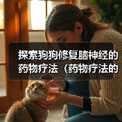 探索狗狗修复脑神经的药物疗法（药物疗法的突破性进展与应用前景）(图3)