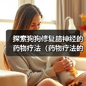 探索狗狗修复脑神经的药物疗法（药物疗法的突破性进展与应用前景）(图4)