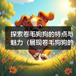 探索卷毛狗狗的特点与魅力（展现卷毛狗狗的多样性及与人类的深刻关系）(图4)