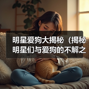 明星爱狗大揭秘（揭秘明星们与爱狗的不解之缘）(图3)