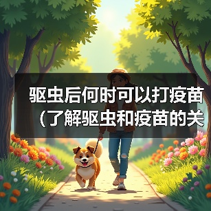 驱虫后何时可以打疫苗（了解驱虫和疫苗的关系以及最佳时间）(图3)