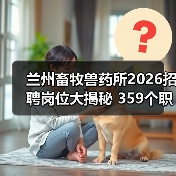 兰州畜牧兽药所2026招聘岗位大揭秘 359个职位等你来!(图1) 兰州畜牧兽药所2026招聘岗位大揭秘 359个职位等你来!(图1)