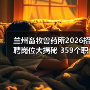 兰州畜牧兽药所2026招聘岗位大揭秘 359个职位等你来!(图3) 兰州畜牧兽药所2026招聘岗位大揭秘 359个职位等你来!(图3)