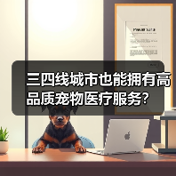 三四线城市也能拥有高品质宠物医疗服务?(图3) 三四线城市也能拥有高品质宠物医疗服务?(图3)