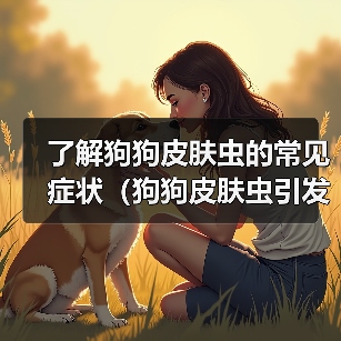 了解狗狗皮肤虫的常见症状(狗狗皮肤虫引发的身体变化及相关特征)(图3) 了解狗狗皮肤虫的常见症状(狗狗皮肤虫引发的身体变化及相关特征)(图3)
