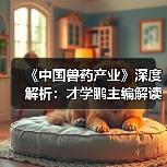 《中国兽药产业》深度解析:才学鹏主编解读行业趋势(图1) 《中国兽药产业》深度解析:才学鹏主编解读行业趋势(图1)