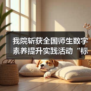 我院斩获全国师生数字素养提升实践活动“标杆作品(图4) 我院斩获全国师生数字素养提升实践活动“标杆作品(图4)
