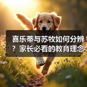 喜乐蒂与苏牧如何分辨？家长必看的教育理念对比指南