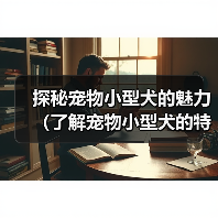 探秘宠物小型犬的魅力(了解宠物小型犬的特点与养护)(图2) 探秘宠物小型犬的魅力(了解宠物小型犬的特点与养护)(图2)