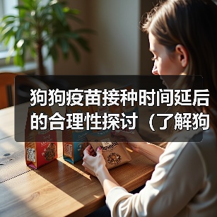狗狗疫苗接种时间延后的合理性探讨（了解狗狗疫苗接种时间的灵活性，保护你的宠物健康