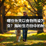 哪些鱼类以食物残渣为食？揭秘生态链中的秘密角色(图4)