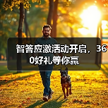 智答应激活动开启,360好礼等你赢(图2) 智答应激活动开启,360好礼等你赢(图2)