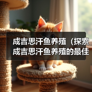 成吉思汗鱼养殖(探索成吉思汗鱼养殖的最佳周期和方法)(图4) 成吉思汗鱼养殖(探索成吉思汗鱼养殖的最佳周期和方法)(图4)